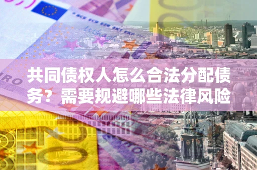北京共同债权人怎么合法分配债务？需要规避哪些法律风险？