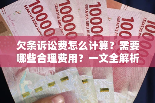 北京欠条诉讼费怎么计算？需要哪些合理费用？一文全解析
