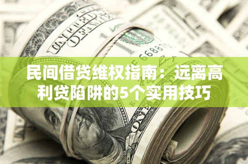 北京民间借贷维权指南：远离高利贷陷阱的5个实用技巧