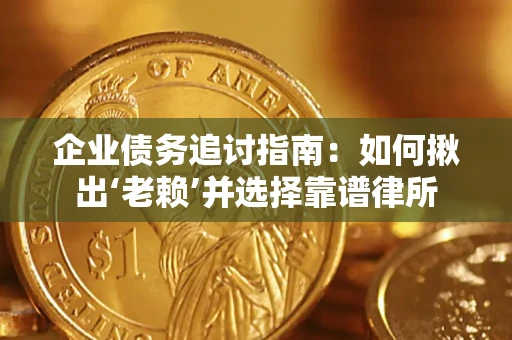 北京企业债务追讨指南：如何揪出‘老赖’并选择靠谱律所