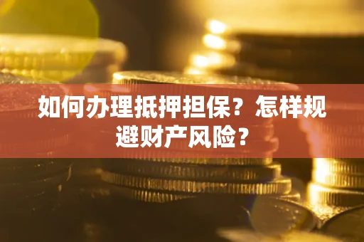 北京如何办理抵押担保？怎样规避财产风险？