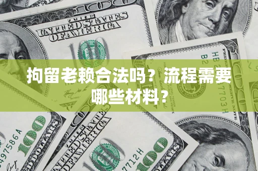 北京拘留老赖合法吗？流程需要哪些材料？