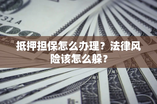 北京抵押担保怎么办理？法律风险该怎么躲？