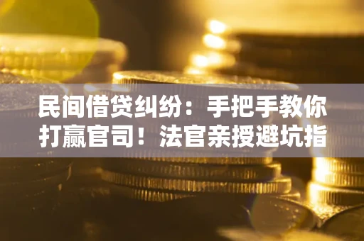 北京民间借贷纠纷：手把手教你打赢官司！法官亲授避坑指南