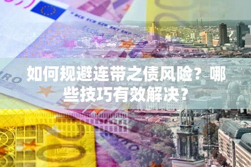 北京如何规避连带之债风险？哪些技巧有效解决？