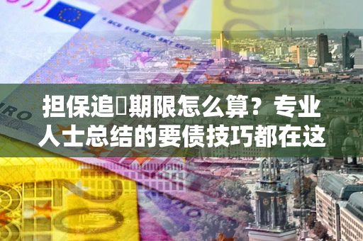 北京担保追償期限怎么算？专业人士总结的要债技巧都在这里了