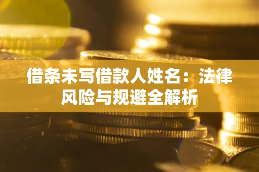 北京借条未写借款人姓名：法律风险与规避全解析
