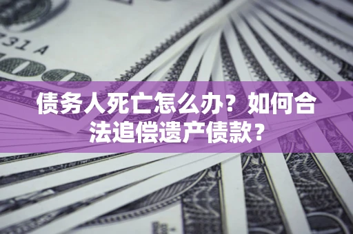 北京债务人死亡怎么办？如何合法追偿遗产债款？