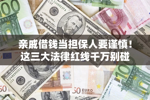 北京亲戚借钱当担保人要谨慎！这三大法律红线千万别碰