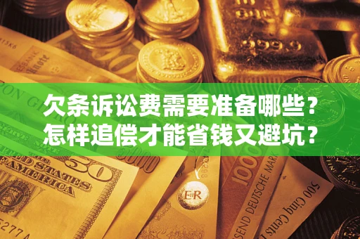 北京欠条诉讼费需要准备哪些？怎样追偿才能省钱又避坑？
