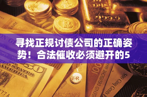 北京寻找正规讨债公司的正确姿势！合法催收必须避开的5大雷区