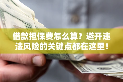 北京借款担保费怎么算？避开违法风险的关键点都在这里！