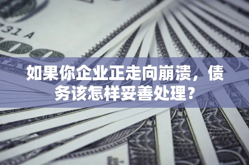 北京如果你企业正走向崩溃，债务该怎样妥善处理？