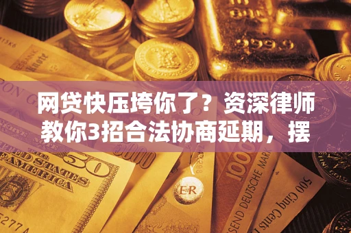 北京网贷快压垮你了？资深律师教你3招合法协商延期，摆脱暴力催收！
