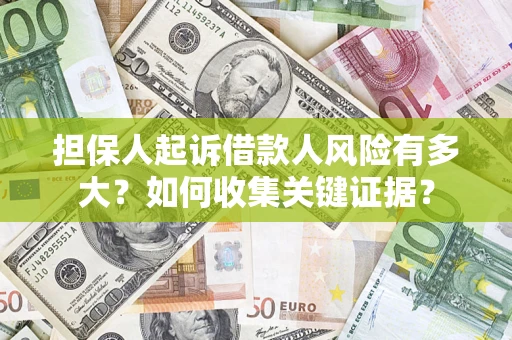 北京担保人起诉借款人风险有多大？如何收集关键证据？
