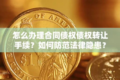 北京怎么办理合同债权债权转让手续？如何防范法律隐患？