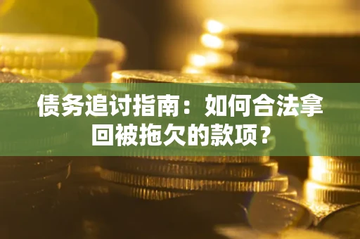 北京债务追讨指南：如何合法拿回被拖欠的款项？
