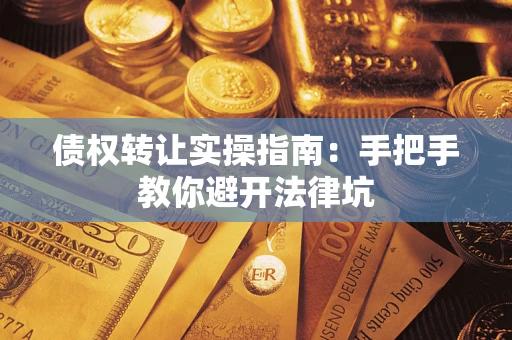 北京债权转让实操指南：手把手教你避开法律坑