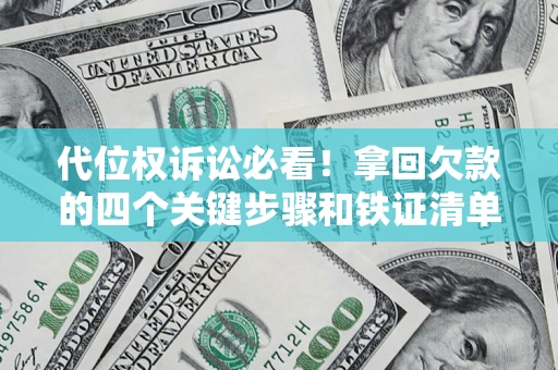 北京代位权诉讼必看!拿回欠款的四个关键步骤和铁证清单 北京代位权诉讼必看!拿回欠款的四个关键步骤和铁证清单