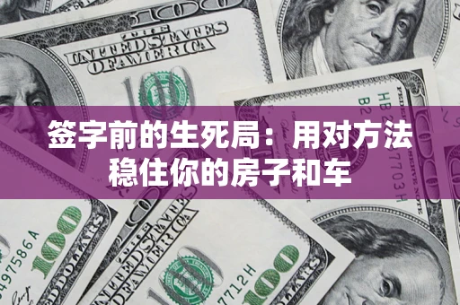 北京签字前的生死局：用对方法稳住你的房子和车