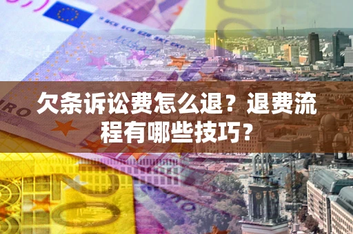 北京欠条诉讼费怎么退？退费流程有哪些技巧？