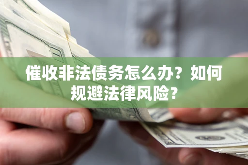 北京催收非法债务怎么办？如何规避法律风险？