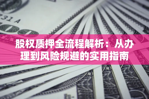 北京股权质押全流程解析：从办理到风险规避的实用指南