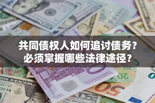 北京共同债权人如何追讨债务？必须掌握哪些法律途径？