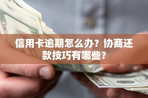 北京信用卡逾期怎么办？协商还款技巧有哪些？