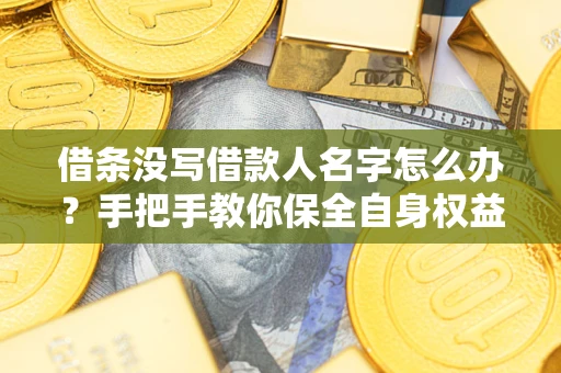 北京借条没写借款人名字怎么办？手把手教你保全自身权益
