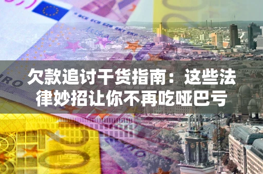 北京欠款追讨干货指南：这些法律妙招让你不再吃哑巴亏