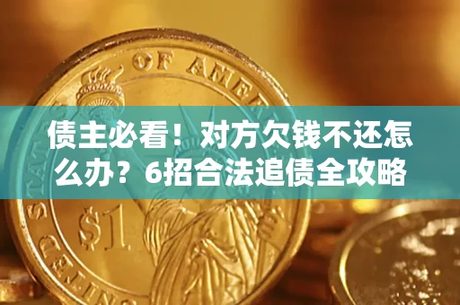 北京债主必看！对方欠钱不还怎么办？6招合法追债全攻略