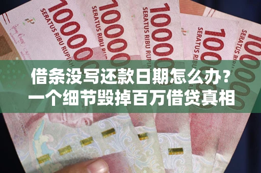 北京借条没写还款日期怎么办？一个细节毁掉百万借贷真相