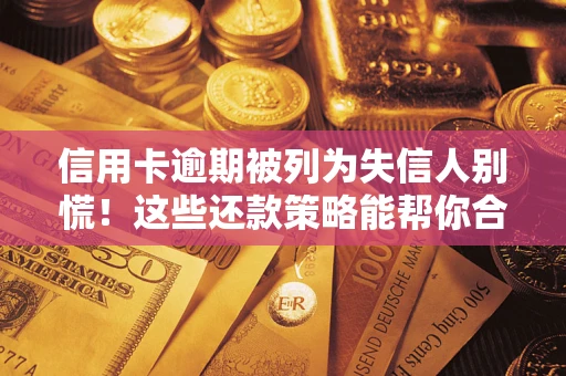 北京信用卡逾期被列为失信人别慌！这些还款策略能帮你合法止损