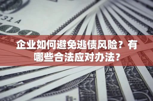 北京企业如何避免逃债风险？有哪些合法应对办法？