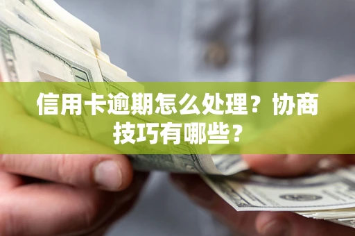 北京信用卡逾期怎么处理？协商技巧有哪些？