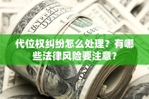 北京代位权纠纷怎么处理？有哪些法律风险要注意？