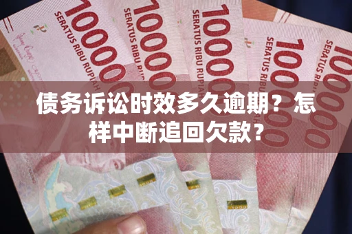 北京债务诉讼时效多久逾期？怎样中断追回欠款？