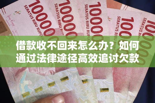 北京借款收不回来怎么办？如何通过法律途径高效追讨欠款？