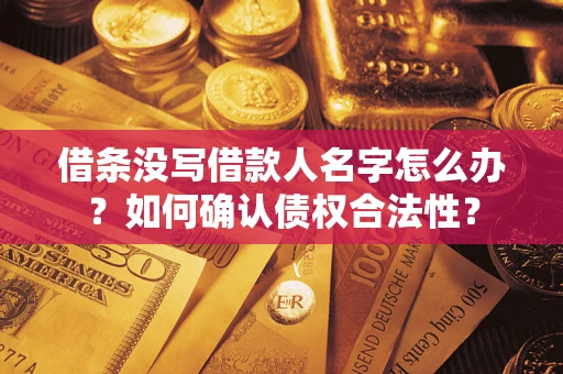 北京借条没写借款人名字怎么办？如何确认债权合法性？