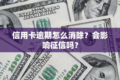 北京信用卡逾期怎么消除？会影响征信吗？