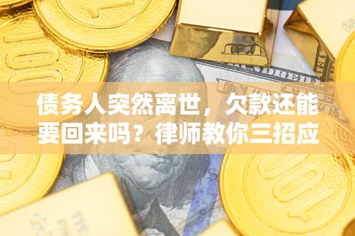 北京债务人突然离世，欠款还能要回来吗？律师教你三招应对