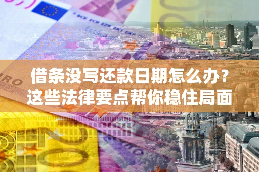 北京借条没写还款日期怎么办？这些法律要点帮你稳住局面