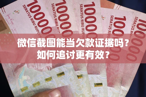 北京微信截图能当欠款证据吗？如何追讨更有效？