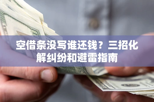北京空借条没写谁还钱？三招化解纠纷和避雷指南