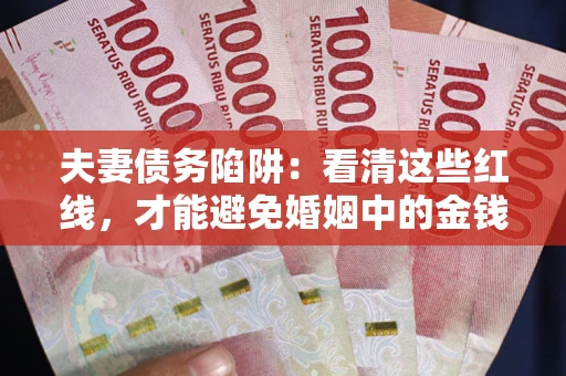 北京夫妻债务陷阱：看清这些红线，才能避免婚姻中的金钱危机