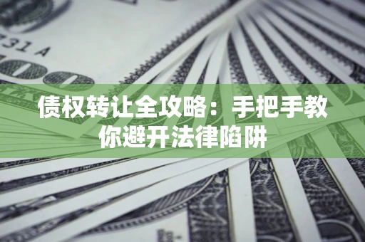 北京债权转让全攻略：手把手教你避开法律陷阱