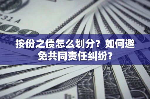 北京按份之债怎么划分？如何避免共同责任纠纷？