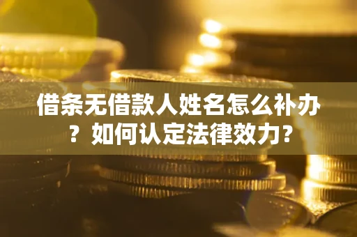 北京借条无借款人姓名怎么补办？如何认定法律效力？