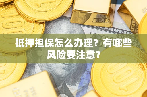 北京抵押担保怎么办理？有哪些风险要注意？
